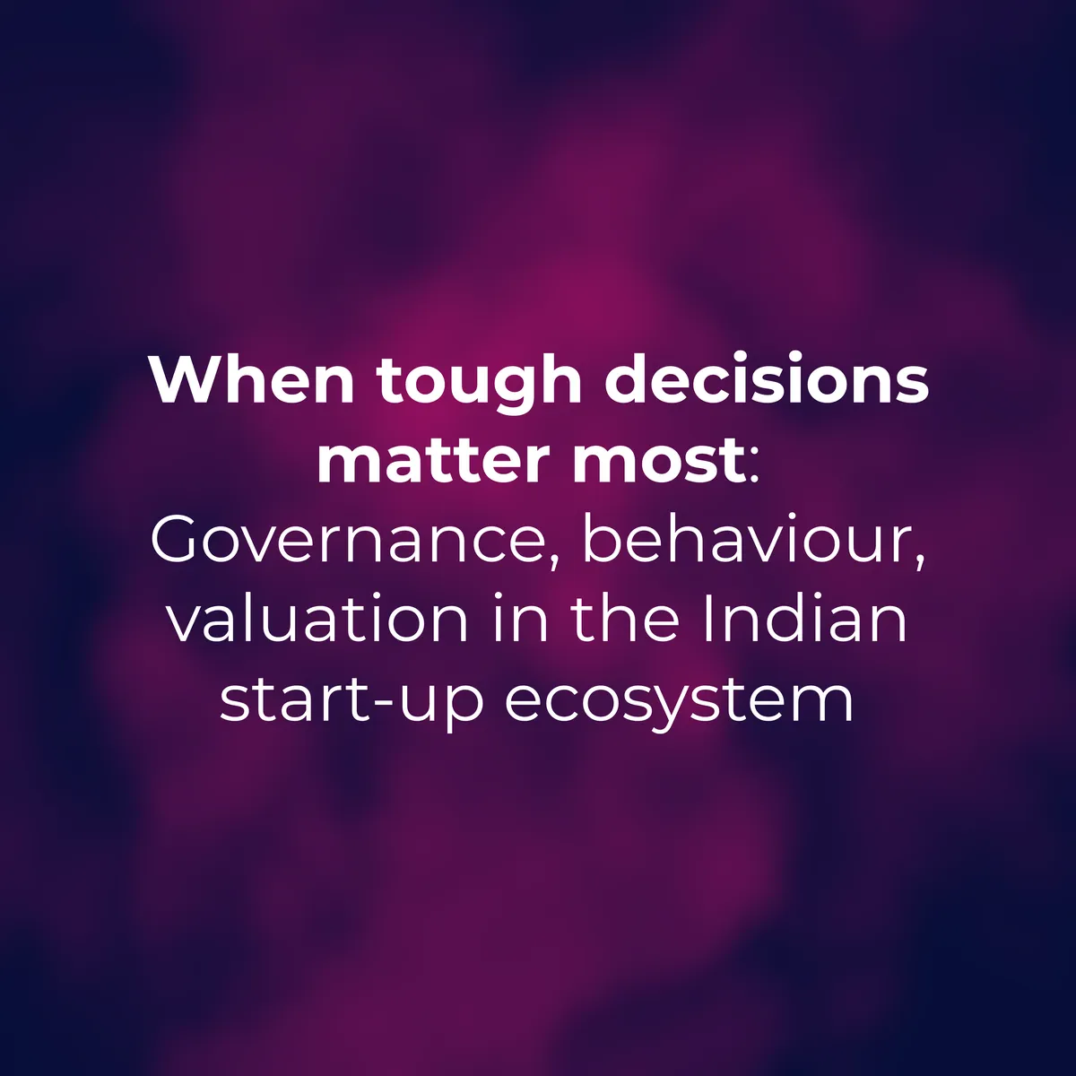 When Tough Decisions Matter Most: Governance, Behaviour, Valuation in the Indian Start-up Ecosystem
